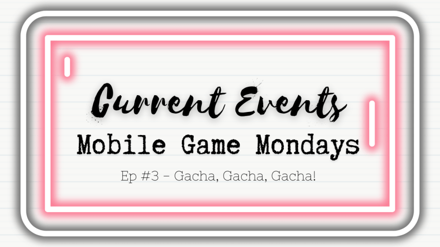 Gacha, Gacha, Gacha! | Current Events | Mobile Game Mondays&nbsp;#3