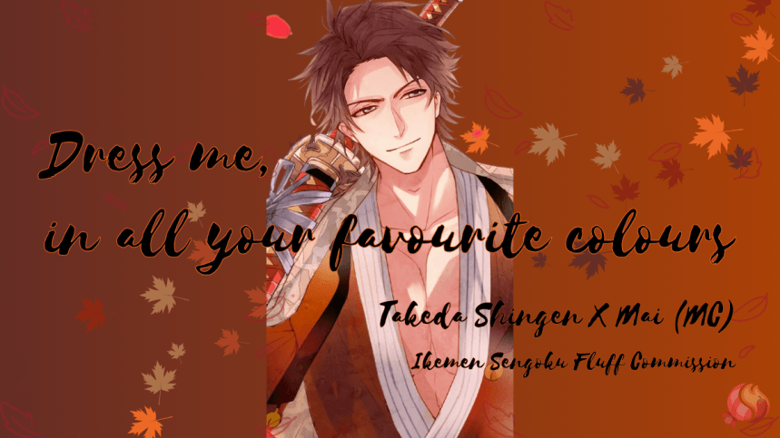 Dress Me, In All Your Favourite Colours | A Custom Shingen X MC&nbsp;Fanfic